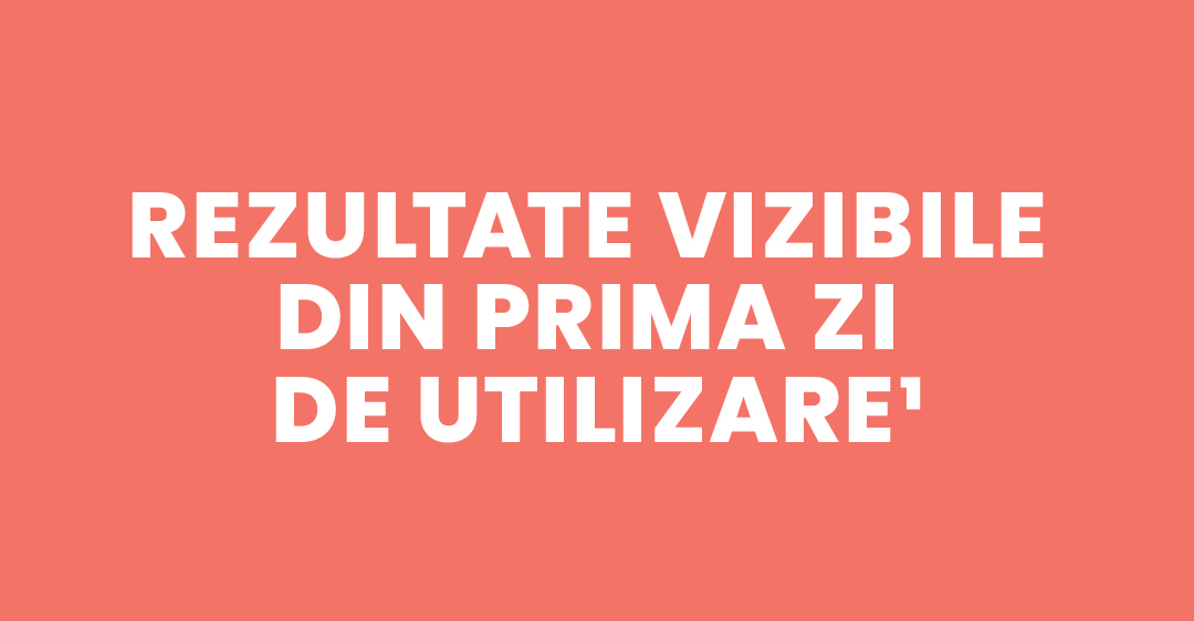 Rezultate vizibile din prima zi de utilizare